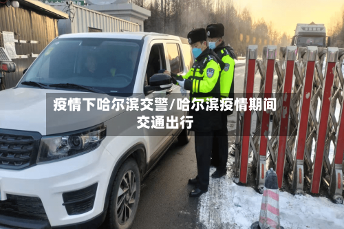疫情下哈尔滨交警/哈尔滨疫情期间交通出行-第2张图片