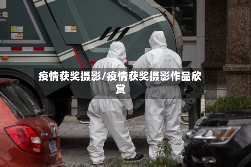 疫情获奖摄影/疫情获奖摄影作品欣赏