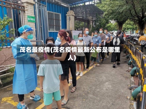 茂名最疫情(茂名疫情最新公布是哪里人)-第2张图片